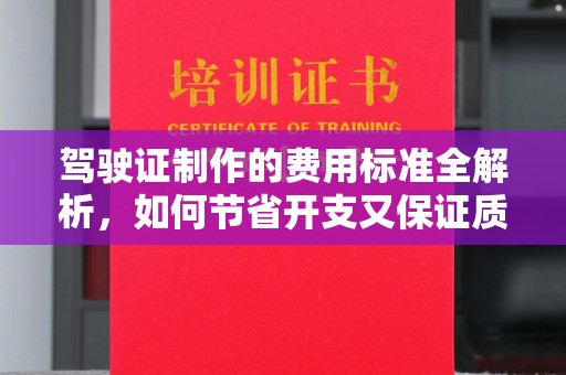 江源驾驶证制作的费用标准全解析，如何节省开支又保证质量？